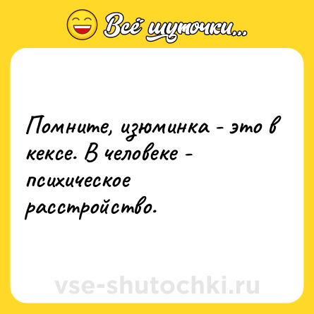 Шутка: Помните, изюминка - это в кексе. В человеке - психическое расстройство.