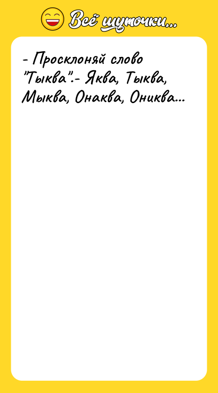 - Просклоняй слово Тыква .- Яква, Тыква, Мыква, Онаква, Ониква...