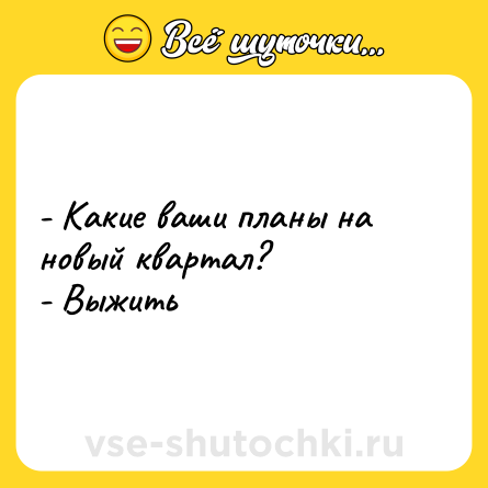 Шутка: - Какие ваши планы на новый квартал?<br>- Выжить