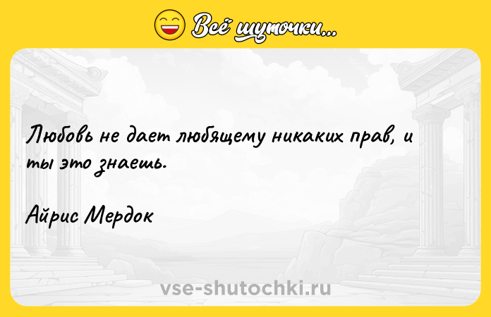 Цитата: Любовь не дает любящему никаких прав, и ты это знаешь.Айрис Мердок