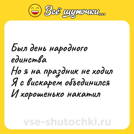 Шутка: Был день народного единства<br>Но я на праздник не ходил<br>Я с вискарем объединился<br>И хорошенько накатил