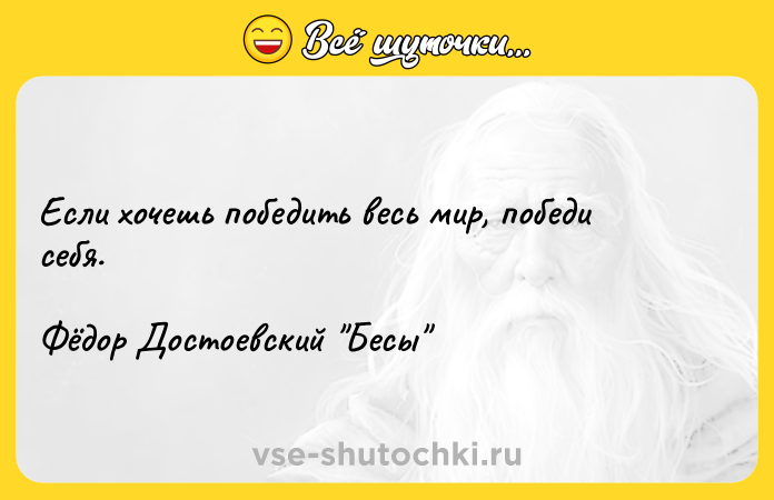 Цитата: Если хочешь победить весь мир, победи себя. Фёдор Достоевский Бесы
