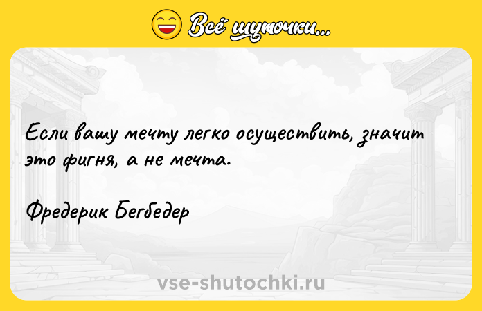 Цитата: Если вашу мечту легко осуществить, значит это фигня, а не мечта. Фредерик Бегбедер