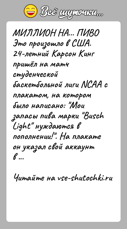 История: МИЛЛИОН НА... ПИВОЭто произошло в США.24-летний Карсон Кинг пришёл на матч студенческой баскетбольной лиги NCAA с плакатом, на котором было