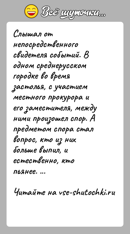 История: Слышал от непосредственного свидетеля событий. В одном среднерусском городке во время застолья, с участием местного прокурора и его заместителя, между