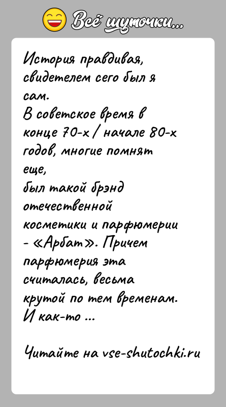 История: История правдивая, свидетелем сего был я сам.В советское время в конце 70-х начале 80-х годов, многие помнят еще,был такой