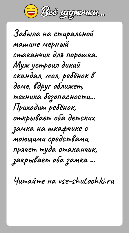 История: Забыла на стиральной машине мерный стаканчик для порошка. Муж устроил дикий скандал, мол, ребёнок в доме, вдруг оближет, техника безопасности...