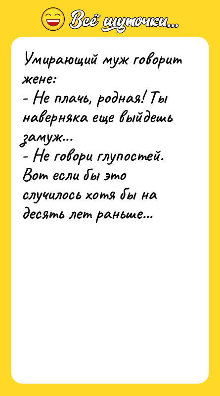 Умирающий муж говорит жене: - Не плачь, родная! Ты наверняка
