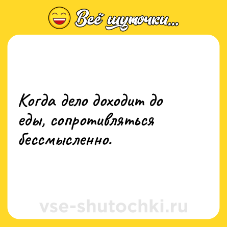Шутка: Когда дело доходит до еды, сопротивляться бессмысленно.