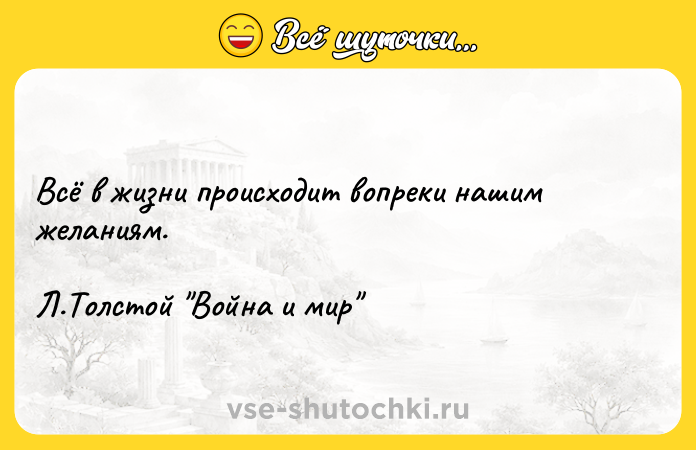 Цитата: Всё в жизни происходит вопреки нашим желаниям. Л.Толстой Война и мир