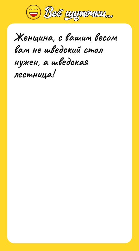 Женщина, с вашим весом вам не шведский стол нужен, а