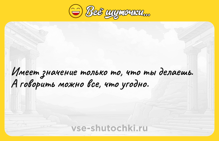 Цитата: Имеет значение только то, что ты делаешь. А говорить можно все, что угодно.