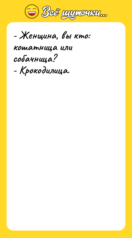 - Женщина, вы кто: кошатница или собачница? - Крокодилица.