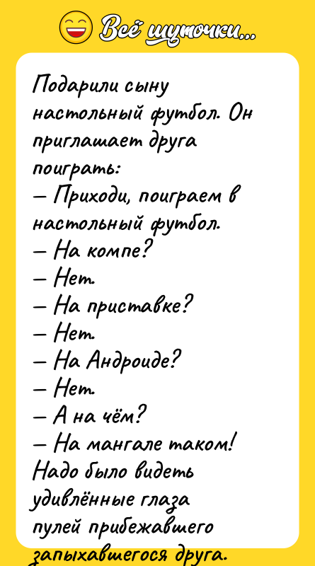 Подарили сыну настольный футбол. Он приглашает друга поиграть:<br/>— Приходи, поиграем