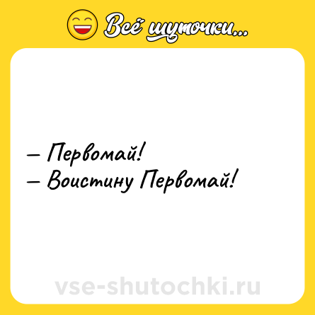 Шутка: — Первомай! <br>— Воистину Первомай!