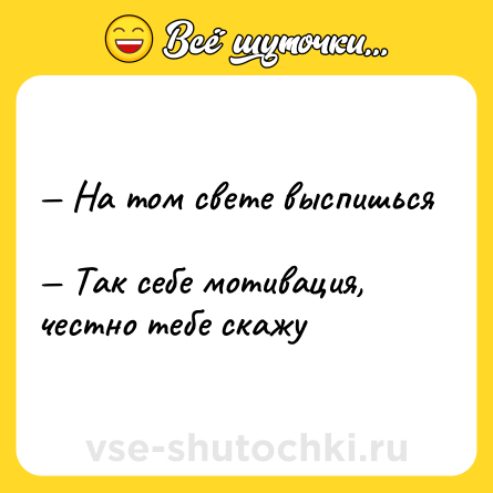 Шутка: — На том свете выспишься <br>— Так себе мотивация, честно тебе скажу