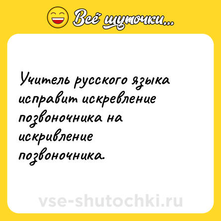Шутка: Учитель русского языка исправит искревление позвоночника на искривление позвоночника.