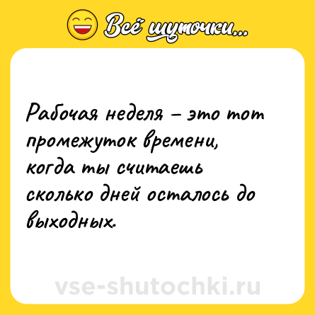 Шутка: Рабочая неделя – это тот промежуток времени, когда ты считаешь сколько дней осталось до выходных.