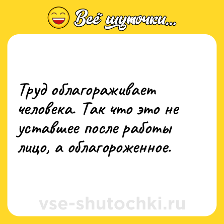 Шутка: Труд облагораживает человека. Так что это не уставшее после работы лицо, а облагороженное.