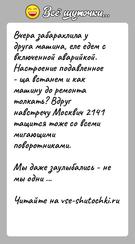 История: Вчера забарахлила у друга машина, еле едем с включенной аварийкой. Настроение подавленное - ща встанем и как машину до ремонта