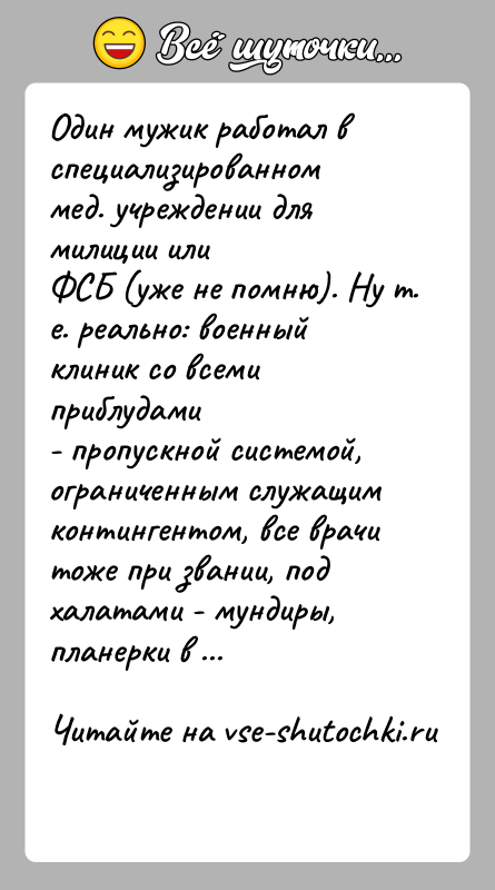 История: Один мужик работал в специализированном мед. учреждении для милиции илиФСБ (уже не помню). Ну т. е. реально: военный клиник со