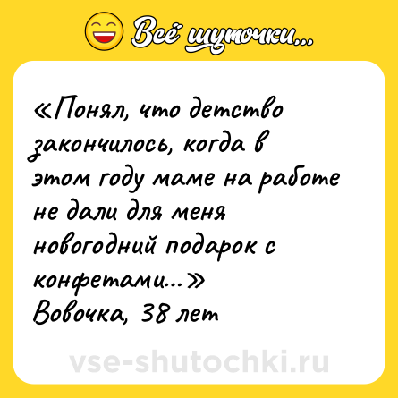 Шутка: «Понял, что детство закончилось, когда в этом году маме на работе не дали для меня новогодний подарок с конфетами…»<br>Вовочка, 38 лет
