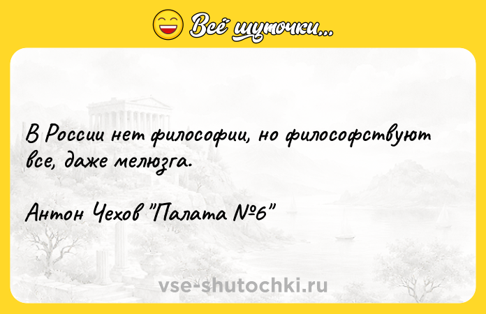 Цитата: В России нет философии, но философствуют все, даже мелюзга.Антон Чехов Палата 6