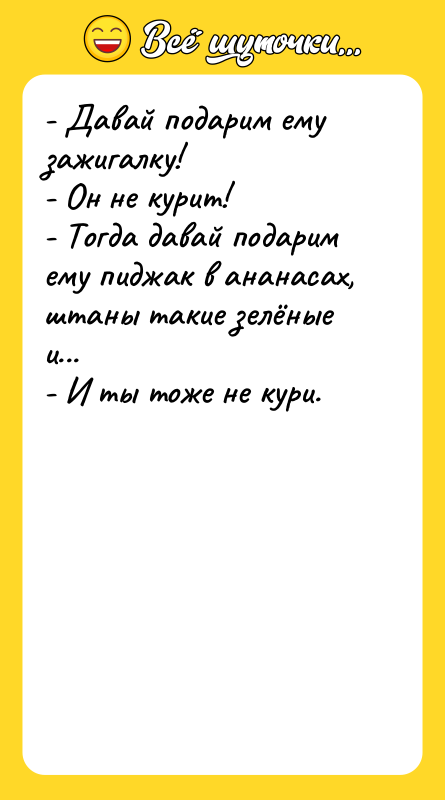 - Давай подарим ему зажигалку!  - Он не курит!  -