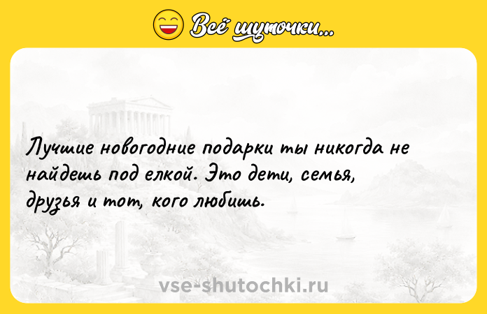 Цитата: Лучшие новогодние подарки ты никогда не найдешь под елкой. Это дети, семья, друзья и тот, кого любишь.