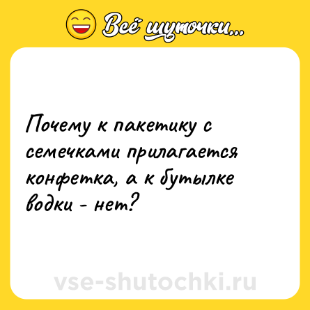 Шутка: Почему к пакетику с семечками прилагается конфетка, а к бутылке водки - нет?