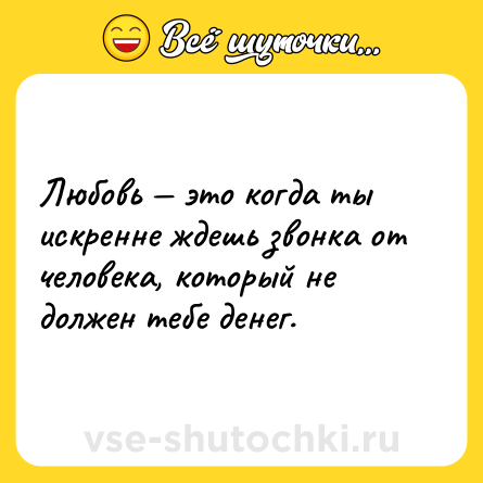 Шутка: Любовь — это когда ты искренне ждешь звонка от человека, который не должен тебе денег.