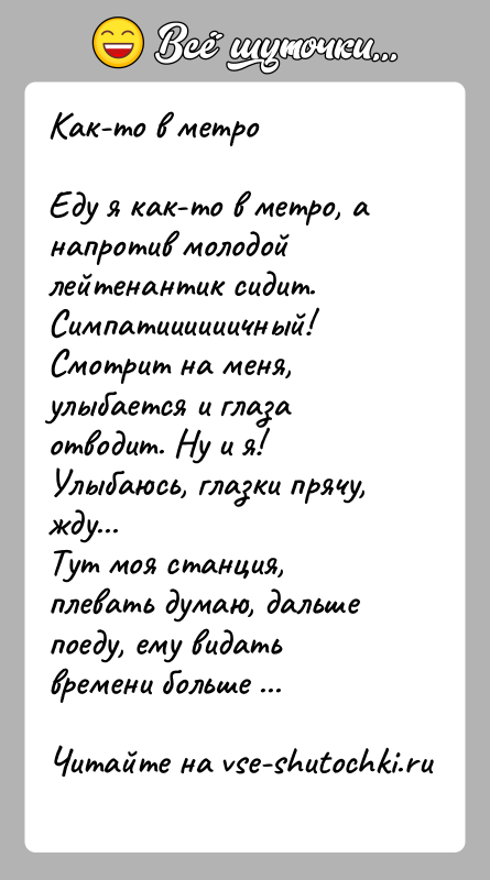 История: Как-то в метроЕду я как-то в метро, а напротив молодой лейтенантик сидит. Симпатиииииичный! Смотрит на меня, улыбается и глаза отводит.