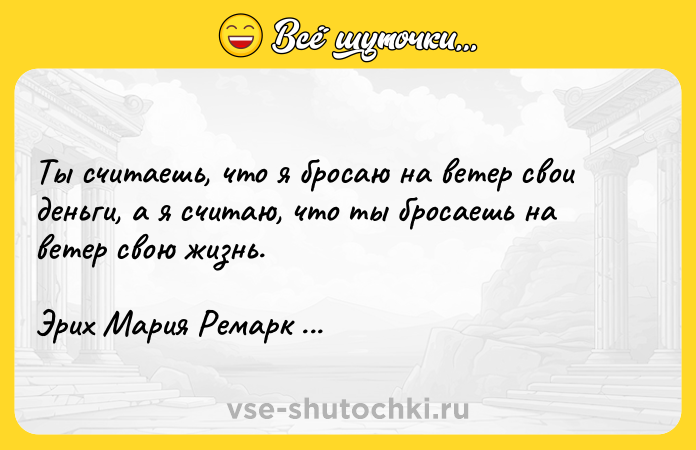 Цитата: Ты считаешь, что я бросаю на ветер свои деньги, а я считаю, что ты бросаешь на ветер свою жизнь. Эрих Мария Ремарк Жизнь взаймы