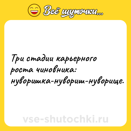 Шутка: Три стадии карьерного роста чиновника: нуворишка-нувориш-нуворище.