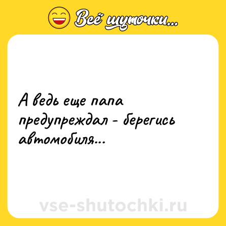 Шутка: А ведь еще папа предупреждал - берегись автомобиля...