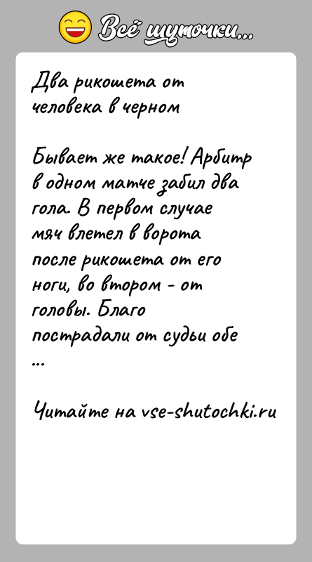 История: Два рикошета от человека в черномБывает же такое! Арбитр в одном матче забил два гола. В первом случае мяч влетел