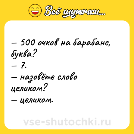 Шутка: — 500 очков на барабане, буква?  <br>— 7.  <br>— назовёте слово целиком?  <br>— целиком.
