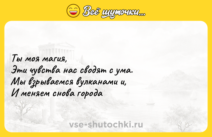 Цитата: Ты моя магия,Эти чувства нас сводят с ума.Мы взрываемся вулканами и,И меняем снова города