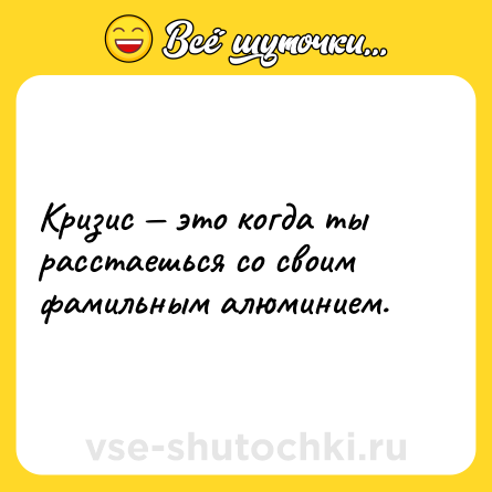 Шутка: Кризис — это когда ты расстаешься со своим фамильным алюминием.