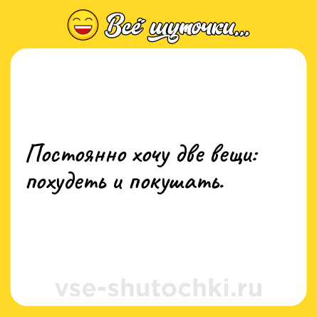 Шутка: Постоянно хочу две вещи: похудеть и покушать.