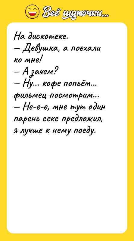 На дискотеке. — Девушка, а поехали ко мне! — А
