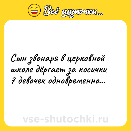Шутка: Сын звонаря в церковной школе дёргает за косички 7 девочек одновременно...