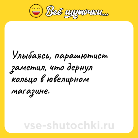 Шутка: Улыбаясь, парашютист заметил, что дернул кольцо в ювелирном магазине.