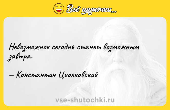 Цитата: Невозможное сегодня станет возможным завтра. Константин Циолковский