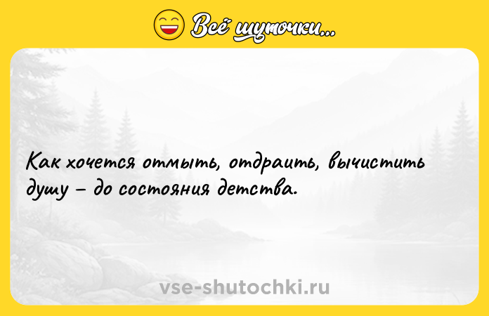 Цитата: Как хочется отмыть, отдраить, вычистить душу до состояния детства.