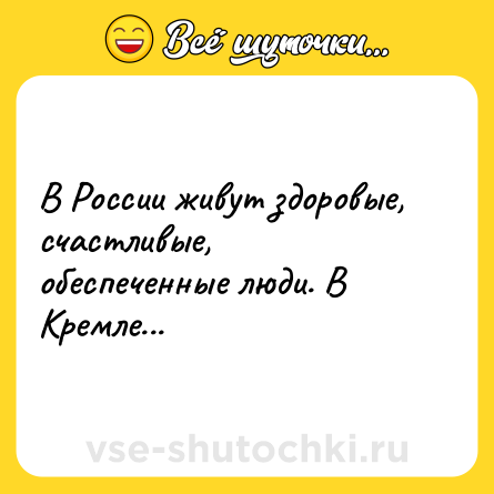 Шутка: В России живут здоровые, счастливые, обеспеченные люди. В Кремле...
