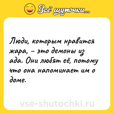 Шутка: Люди, которым нравится жара, – это демоны из ада. Они любят её, потому что она напоминает им о доме.