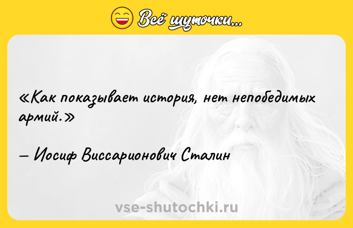 Цитата: Как показывает история, нет непобедимых армий.Иосиф Виссарионович Сталин