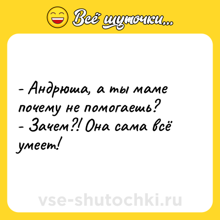 Шутка: - Андрюша, а ты маме почему не помогаешь?<br>- Зачем?! Она сама всё умеет!