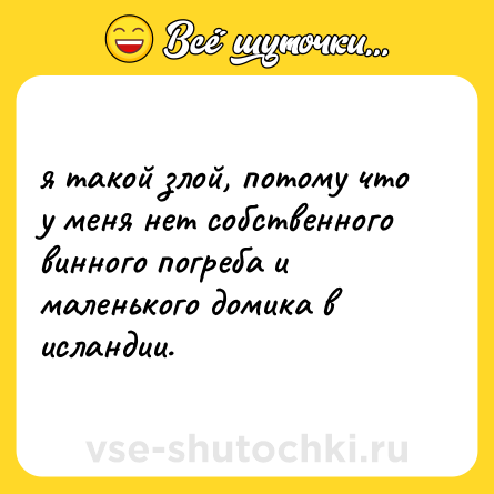 Шутка: я такой злой, потому что у меня нет собственного винного погреба и маленького домика в исландии.